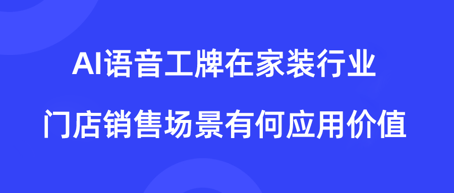 DuDuTalk：AI语音工牌在家装行业门店销售场景有何应用价值？