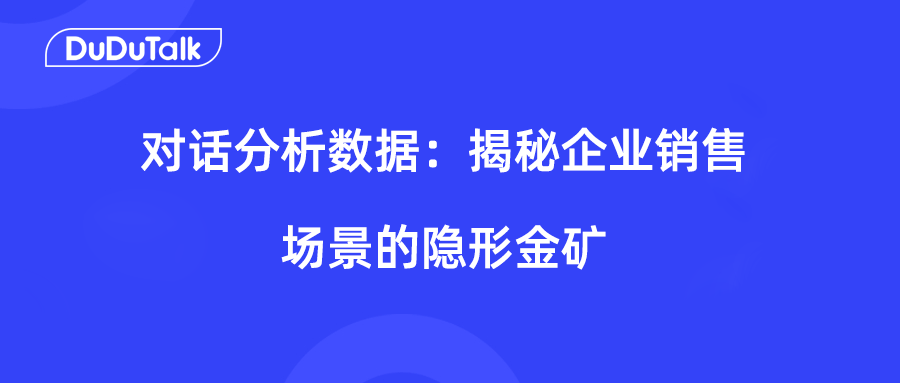 DuDuTalk：从对话分析数据中，揭秘企业销售场景的