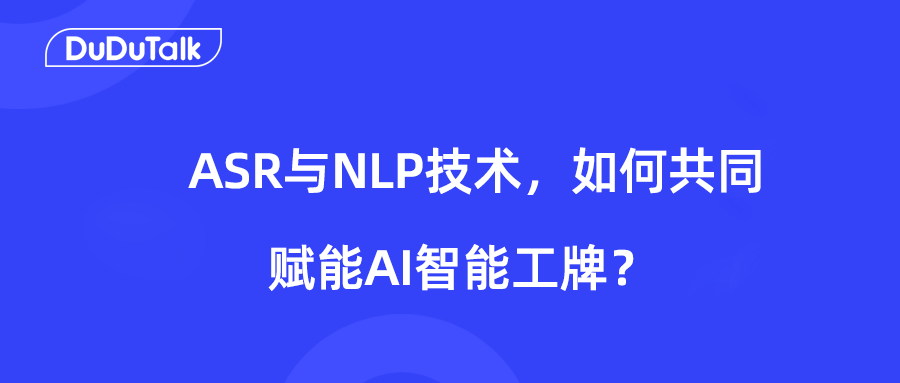 <strong>DuDuTalk：ASR与NLP技术，如何共同赋能AI智能工牌？</strong>