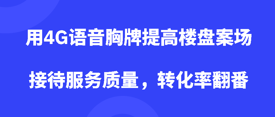 用4G语音胸牌提高楼盘案场接待服务质量，转化率翻番