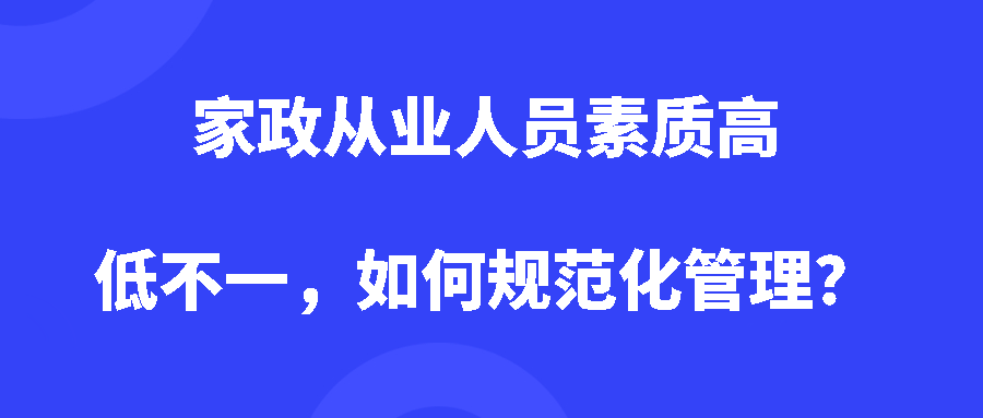 家政从业人员素质高低不一，如何规范化管理？