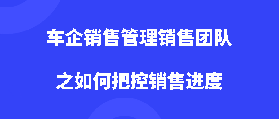 车企销售管理销售团队之如何把控销售进度？