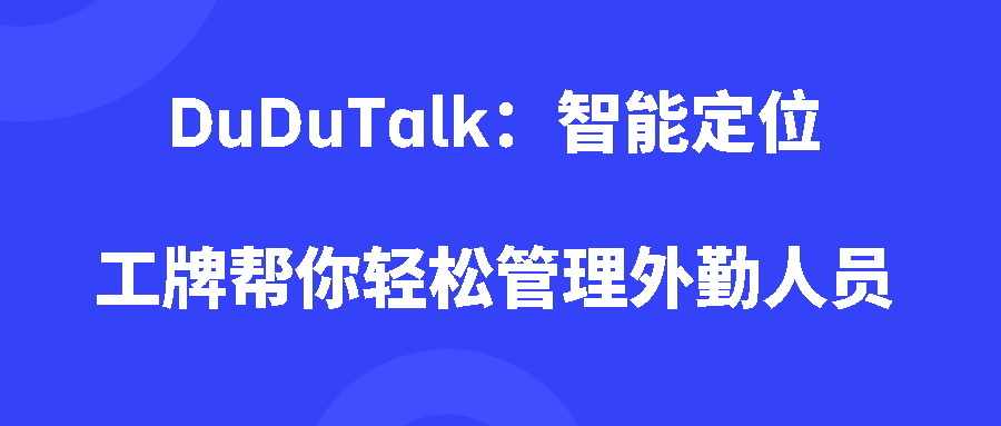 DuDuTalk：智能定位工牌帮你轻松管理外勤人员