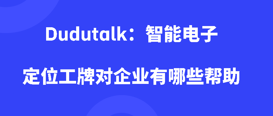 Dudutalk：智能电子定位工牌对企业有哪些帮助