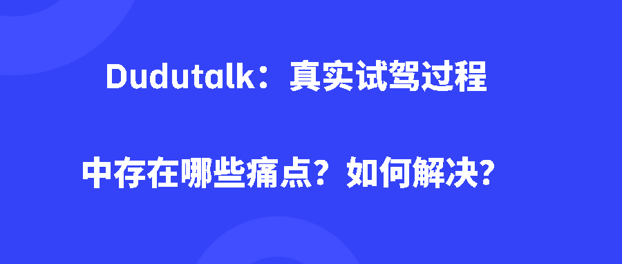 Dudutalk：真实试驾过程中存在哪些痛点？如何解决？