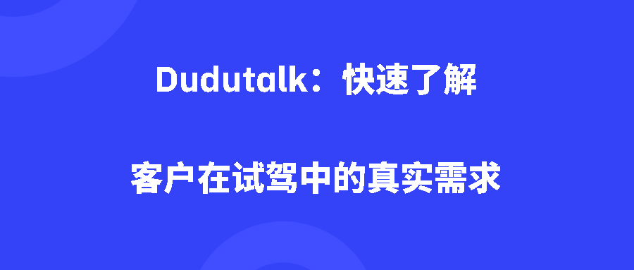 Dudutalk：快速了解客户在试驾中的真实需求