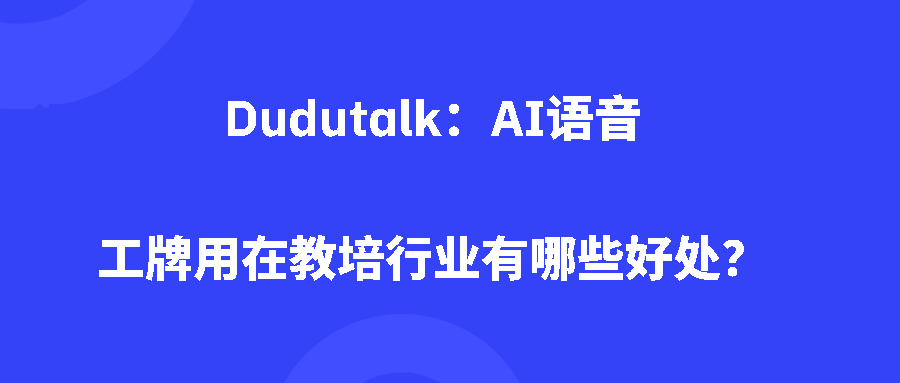 Dudutalk：AI语音工牌用在教培行业有哪些好处？