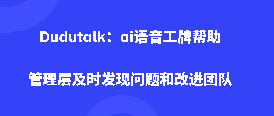 Dudutalk：ai语音工牌帮助管理层及时发现问题和改进团队