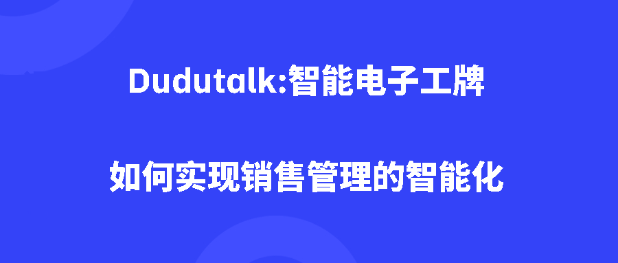 Dudutalk:智能电子工牌如何实现销售管理的智能化