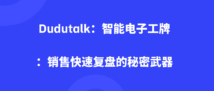 Dudutalk：智能电子工牌：销售快速复盘的秘密武器