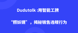 Dudutalk :用智能工牌“照妖镜”，揭秘销售违规行为