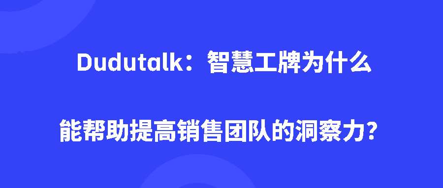 Dudutalk：智慧工牌为什么能帮助提高销售团队的洞察力？