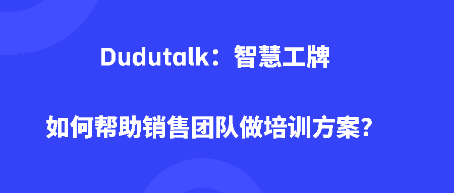 Dudutalk：智慧工牌如何帮助销售团队做培训方案？