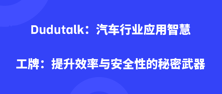 Dudutalk：汽车行业应用智慧工牌：提升效率与安全性的秘密武器