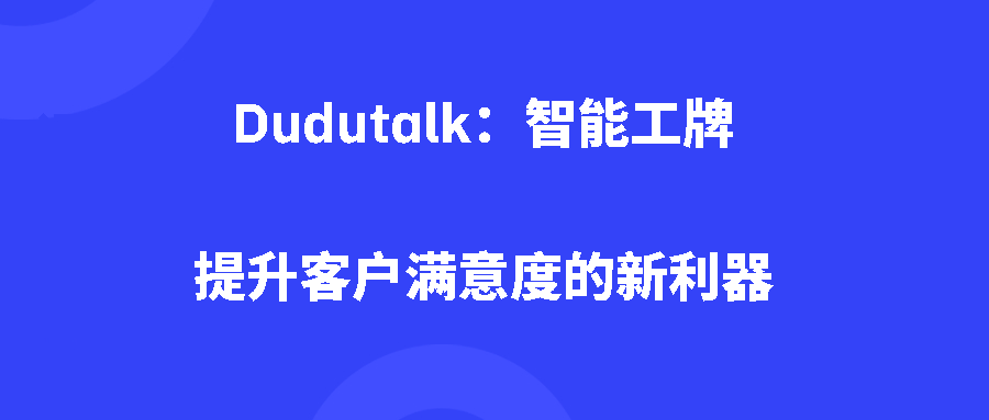 Dudutalk：智能工牌：提升客户满意度的新利器