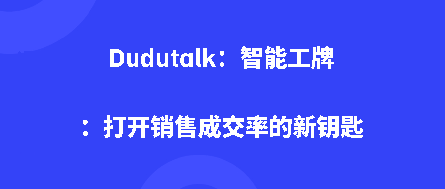 Dudutalk：智能工牌：打开销售成交率的新钥匙