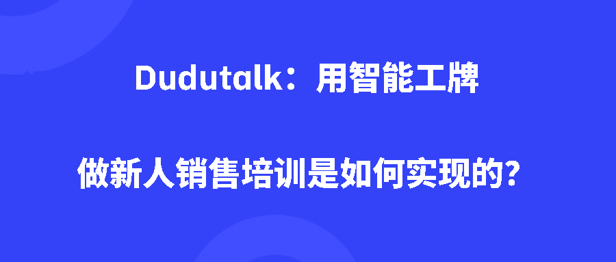 Dudutalk：用智能工牌做新人销售培训是如何实现的？