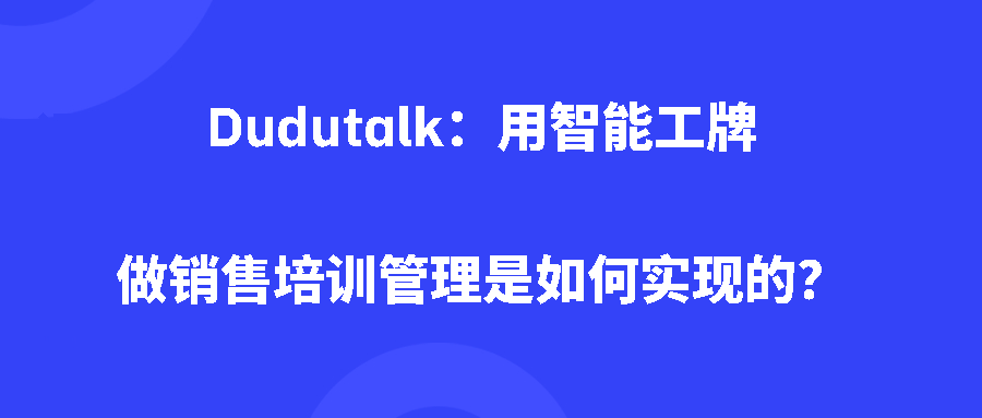 Dudutalk：用智能工牌做销售培训管理是如何实现的？