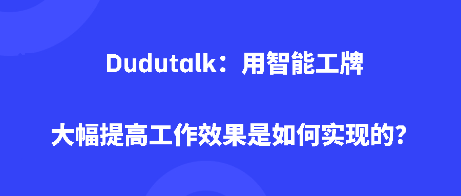 Dudutalk：用智能工牌大幅提高工作效果是如何实现的？