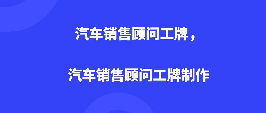 汽车销售顾问工牌，汽车销售顾问工牌制作