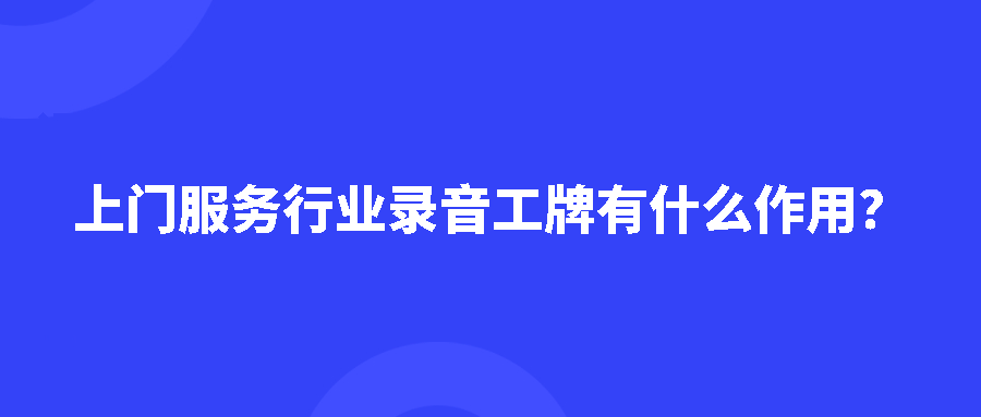 上门服务行业录音工牌有什么作用？