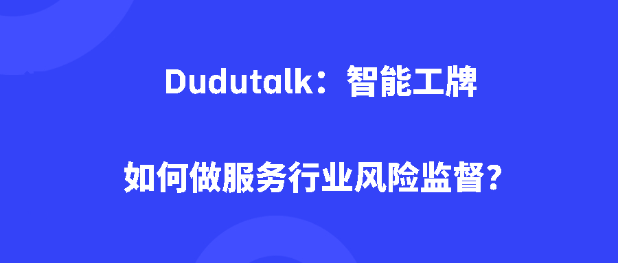 Dudutalk：智能工牌如何做服务行业风险监督？