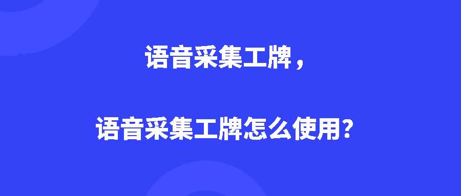 语音采集工牌，语音采集工牌怎么使用？