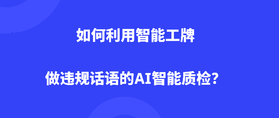 如何利用智能工牌做违规话语的AI智能质检？