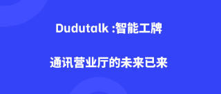 Dudutalk :智能工牌，通讯营业厅的未来已来