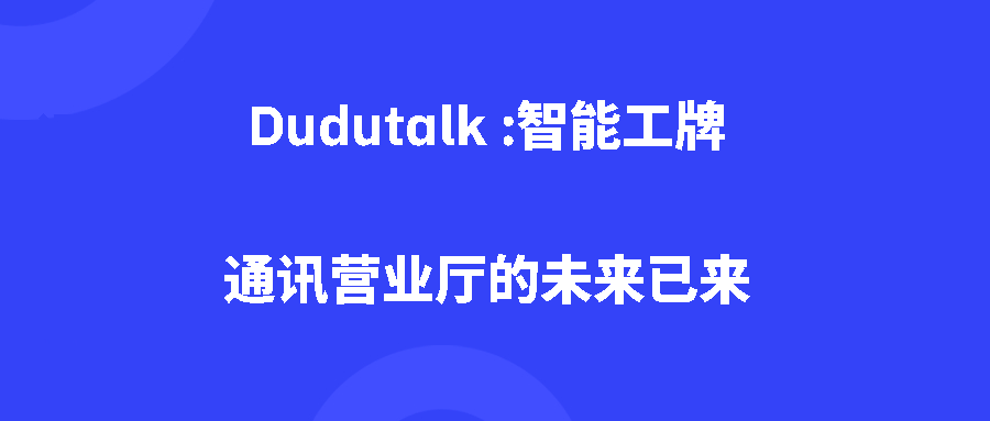 Dudutalk :智能工牌：通讯营业厅的未来已来