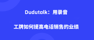 Dudutalk：用录音工牌如何提高电话销售的业绩