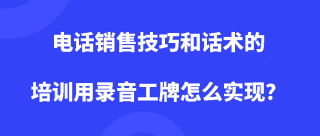 电话销售技巧和话术的培训用录音工牌怎么实现？