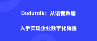 Dudutalk：从语音数据入手实现企业数字化销售