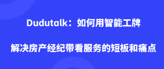 Dudutalk：如何用智能工牌解决房产经纪带看服务的短板和痛点