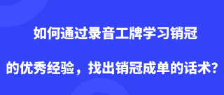 如何通过录音工牌学习销冠的优秀经验，找出销冠成单的话术？