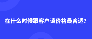 在什么时候跟客户谈价格最合适？