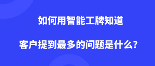 如何用智能工牌知道客户提到最多的问题是什么？